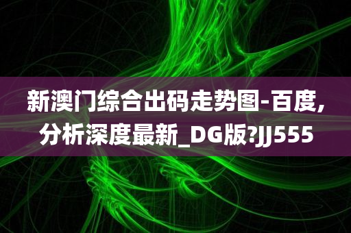 新澳门综合出码走势图-百度,分析深度最新_DG版?JJ555