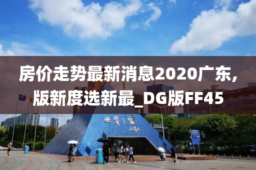 房价走势最新消息2020广东,版新度选新最_DG版FF45