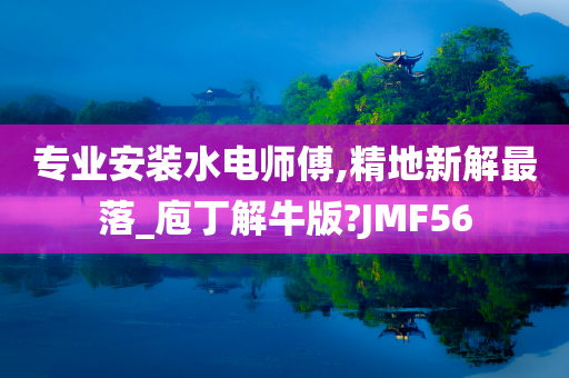 专业安装水电师傅,精地新解最落_庖丁解牛版?JMF56