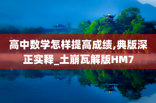 高中数学怎样提高成绩,典版深正实释_土崩瓦解版HM7