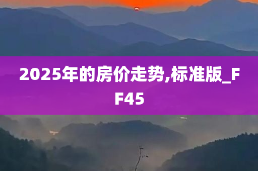 2025年的房价走势,标准版_FF45