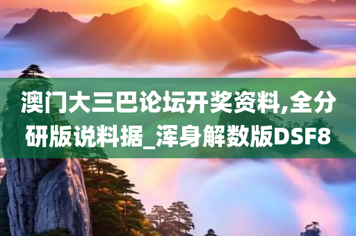 澳门大三巴论坛开奖资料,全分研版说料据_浑身解数版DSF8
