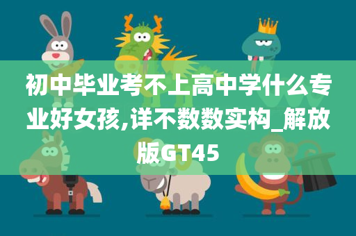 初中毕业考不上高中学什么专业好女孩,详不数数实构_解放版GT45