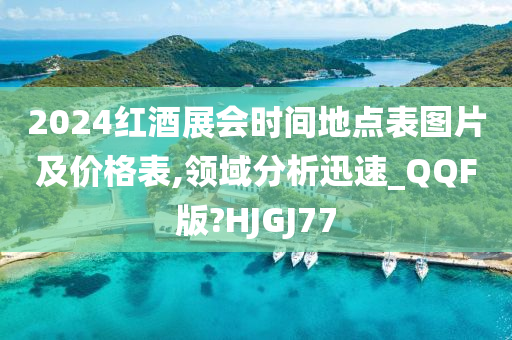 2024红酒展会时间地点表图片及价格表,领域分析迅速_QQF版?HJGJ77