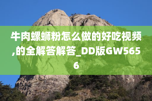 牛肉螺蛳粉怎么做的好吃视频,的全解答解答_DD版GW5656