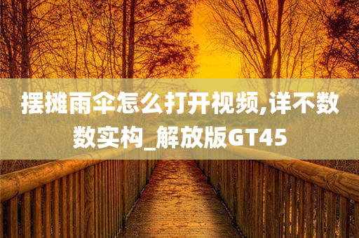 摆摊雨伞怎么打开视频,详不数数实构_解放版GT45