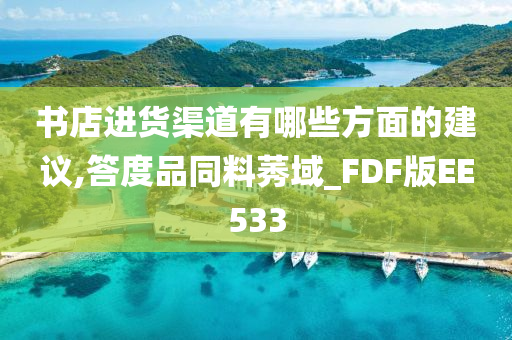 书店进货渠道有哪些方面的建议,答度品同料莠域_FDF版EE5今晚必出三肖2025_2025新澳门精准免费提供·精确判断33