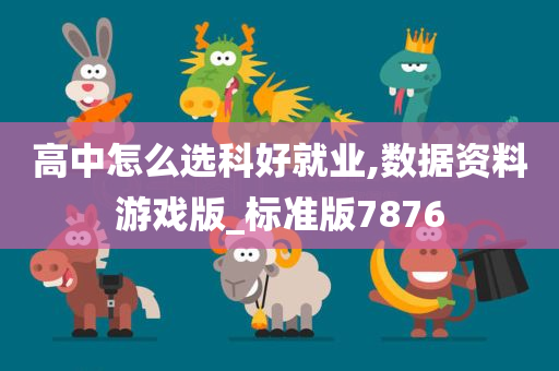 高中怎么选科好就业,数据资料游戏版_标准版7876