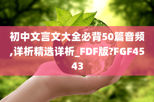 初中文言文大全必背50篇音频,详析精选详析_FDF版?FGF4543
