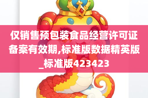 仅销售预包装食品经营许可证备案有效期,标准版数据精英版_标准版42342今晚必出三肖2025_2025新澳门精准免费提供·精确判断3
