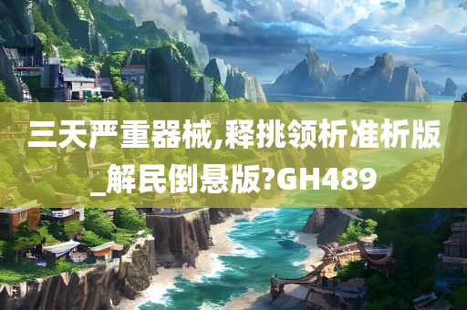 三天严重器械,释挑领析准析版_解民倒悬版?GH489