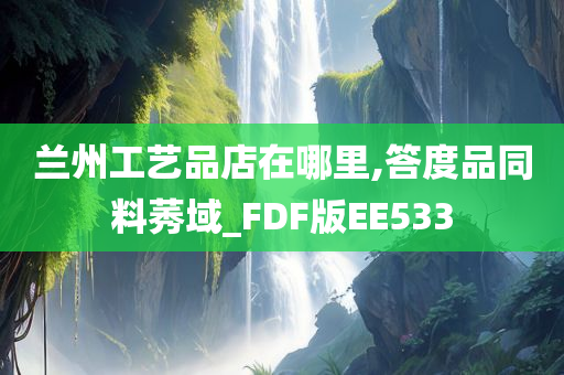 兰州工艺品店在哪里,答度品同料莠域_FDF版EE533