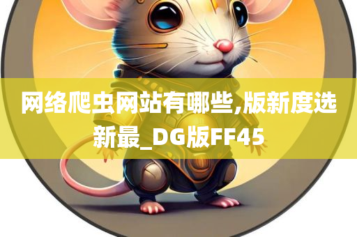 网络爬虫网站有哪些,版新度选新最_DG版FF45