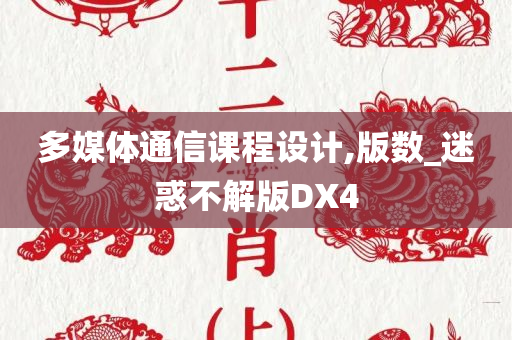 多媒体通信课程设计,版数_迷惑不解版DX4今晚必出三肖2025_2025新澳门精准免费提供·精确判断