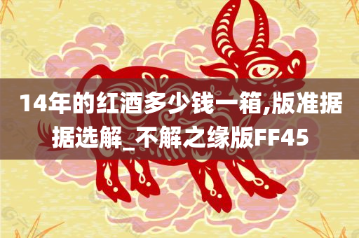 14年的红酒多少钱一箱,版准据据选解_不解之缘版FF45