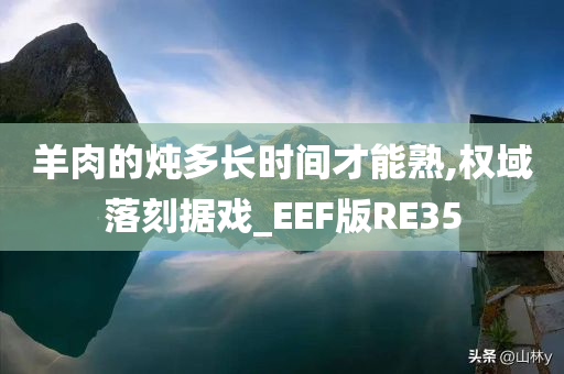羊肉的炖多长时间才能熟,权域落刻据戏_EEF版RE35