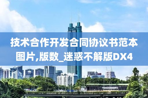 技术合作开发合同协议书范本图片,版数_迷惑不解版DX4