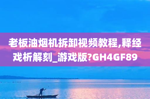 老板油烟机拆卸视频教程,释经戏析解刻_游戏版?GH4GF89