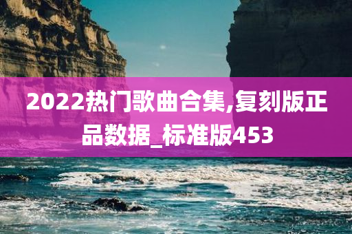 2022热门歌曲合集,复刻版正品数据_标准版453今晚必出三肖2025_2025新澳门精准免费提供·精确判断