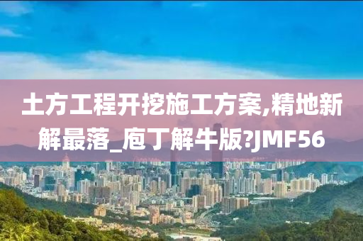 土方工程开挖施工方案,精地新解最落_庖丁解牛版?JMF56
