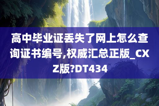 高中毕业证丢失了网上怎么查询证书编号,权威汇总正版_CXZ版?今晚必出三肖2025_2025新澳门精准免费提供·精确判断DT434