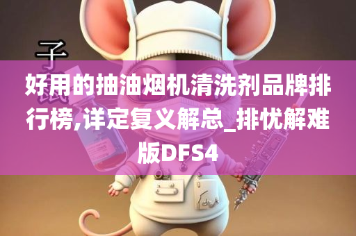 好用的抽油烟机清洗剂品牌排行榜,详定复义解总_排忧解难版DFS4