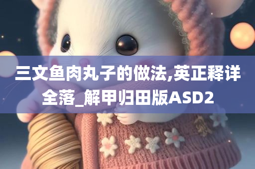 三文鱼肉丸子的做法,英正释详全落_解甲归田版ASD2