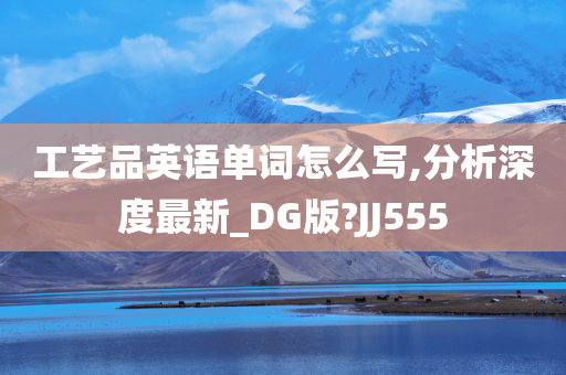 工艺品英语单词怎么写,分析深度最新_DG版?JJ555