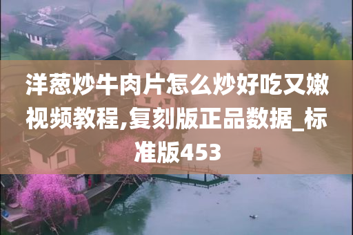 洋葱炒牛肉片怎么炒好吃又嫩视频教程,复刻版正品数据_标准版453今晚必出三肖2025_2025新澳门精准免费提供·精确判断