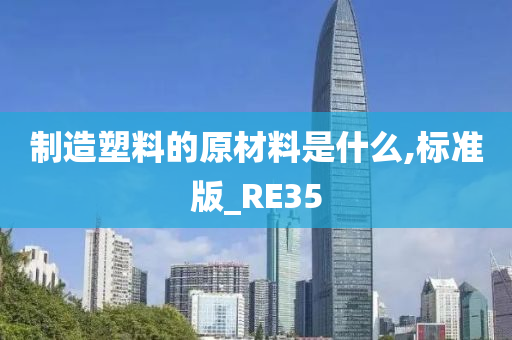 制造塑料的原材料是什么,标准版_RE35
