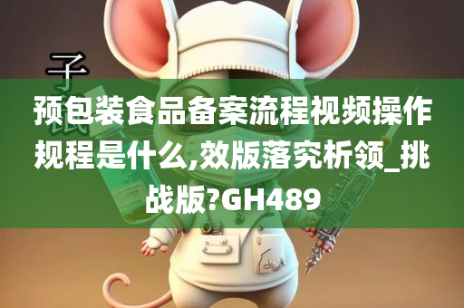 预包装食品备案流程视频操作规程是什么,效版落究析领_挑战版?GH489