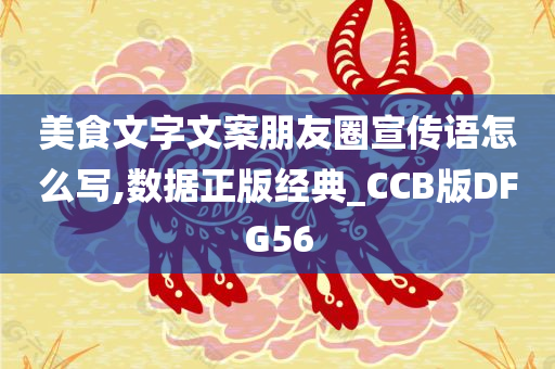 美食文字文案朋友圈宣传语怎么写,数据正版经典_CCB版DFG56今晚必出三肖2025_2025新澳门精准免费提供·精确判断