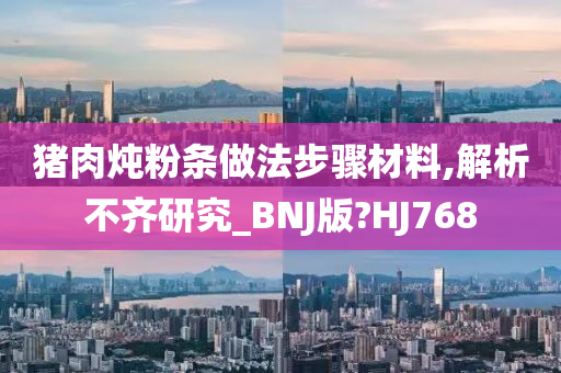 猪肉炖粉条做法步骤材料,解析不齐研究_BNJ版?HJ768