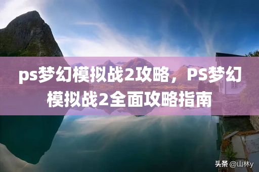 ps梦幻模拟战2攻略，PS梦幻模拟战2全面攻略指南