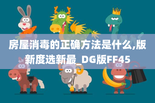 房屋消毒的正确方法是什么,版新度选新最_DG版FF45
