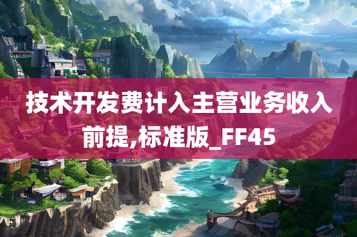 技术开发费计入主营业务收入前提,标准版_FF45