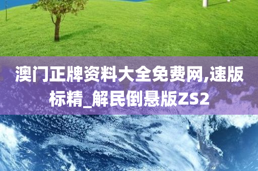 澳门正牌资料大全免费网,速版标精_解民倒悬版ZS2