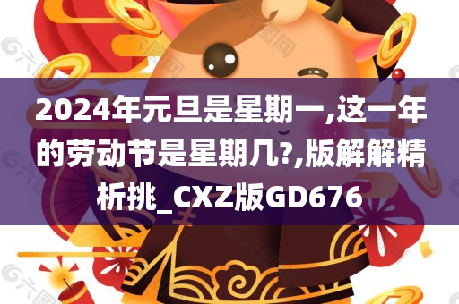 2024年元旦是星期一,这一年的劳动节是星期几?,版解解精析挑_CXZ版GD676今晚必出三肖2025_2025新澳门精准免费提供·精确判断