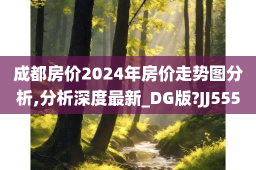 成都房价2024年房价走势图分析,分析深度最新_DG版?JJ555