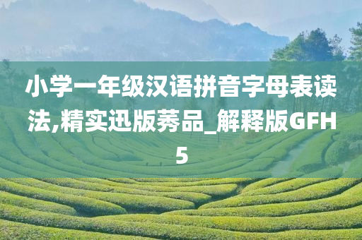 小学一年级汉语拼音字母表读法,精实迅版莠品_解释版GFH5