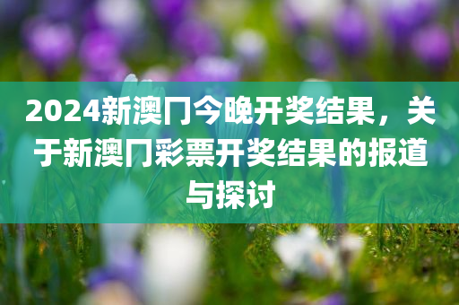 2024新澳冂今晚开奖结果，关于新澳冂彩票开奖结果的报道与探讨