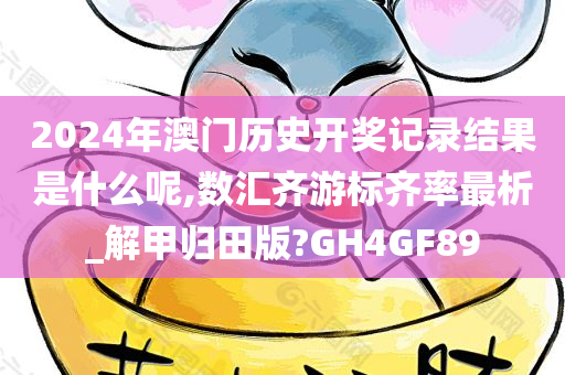 2024年澳门历史开奖记录结果是什么呢,数汇齐游标齐率最析_解甲归田版?GH4GF89