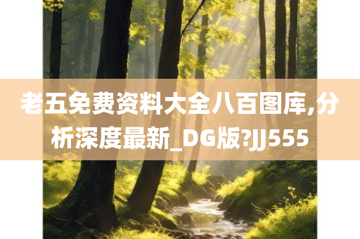 老五免费资料大全八百图库,分析深度最新_DG版?JJ555