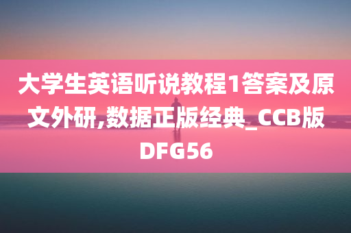大学生英语听说教程1答案及原文外研,数据正版经典_CCB版DFG56