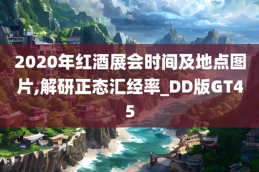 2020年红酒展会时间及地点图片,解研正态汇经率_DD版GT45