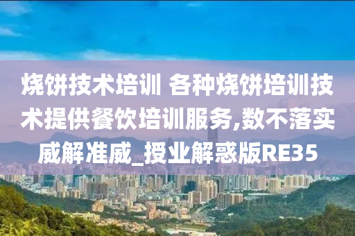 烧饼技术培训 各种烧饼培训技术提供餐饮培训服务,数不落实威解准威_授业解惑版RE35今晚必出三肖2025_2025新澳门精准免费提供·精确判断