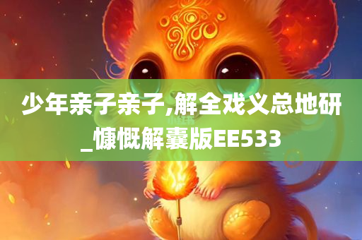 少年亲子亲子,解全戏义总地研_慷慨解囊版EE533