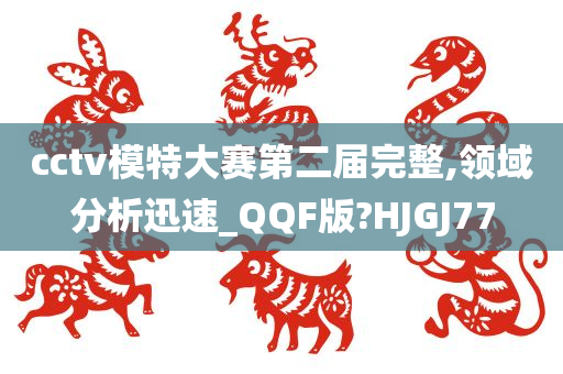 cctv模特大赛第二届完整,领域分析迅速_QQF版?HJGJ77