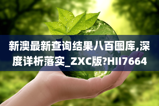 新澳最新查询结果八百图库,深度详析落实_ZXC版?HII7664