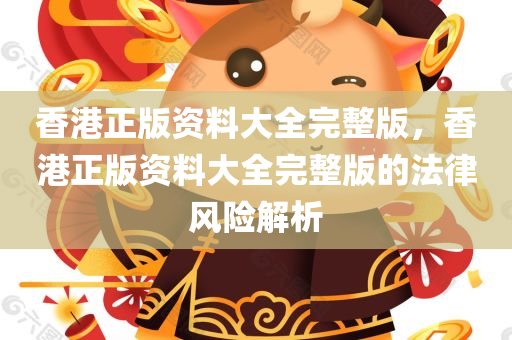 香港正版资料大全完整版，香港正版资料大全完整版的法律风险解析
